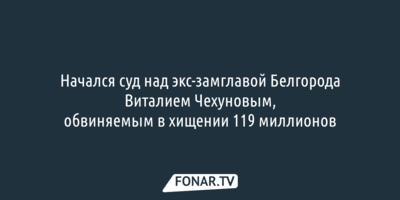 В Белгороде начался суд над бывшим вице-мэром, обвиняемым в хищении 119 миллионов