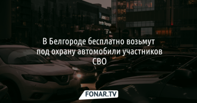 В Белгороде бесплатно возьмут под охрану автомобили участников СВО