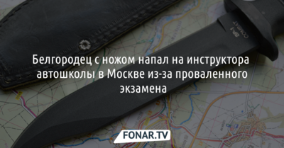 Белгородец с ножом напал на инструктора автошколы в Москве из-за проваленного экзамена