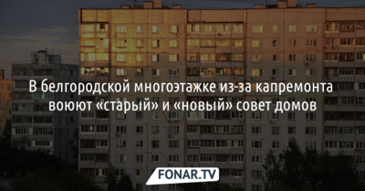 В белгородской многоэтажке из-за капремонта воюют «старый» и «новый» совет домов