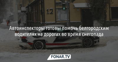 Автоинспекторы готовы помочь белгородским водителях на дорогах во время снегопада