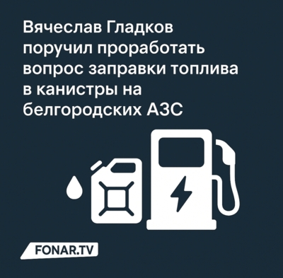 Вячеслав Гладков поручил проработать вопрос заправки топлива в канистры на белгородских АЗС