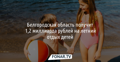 Дети из белгородского приграничья отдохнут на 1,2 миллиарда рублей