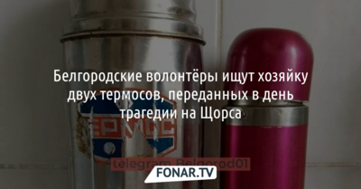 Белгородские волонтёры ищут хозяйку двух термосов, переданных в день трагедии на Щорса