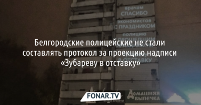 Белгородские полицейские не стали составлять протокол за проекцию надписи «Зубареву в отставку»