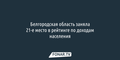 Белгородская область заняла 21-е место в рейтинге по доходам населения
