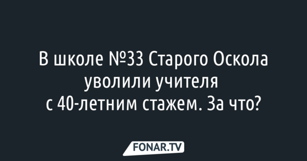«Нет злости, только обида». Как в Старом Осколе уволили почётного работника образования за мат на уроках и не вовремя заполненный электронный журнал