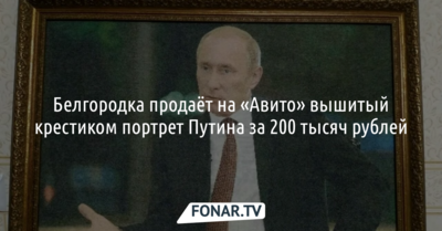 Белгородка продаёт на «Авито» вышитый крестиком портрет Владимира Путина за 200 тысяч рублей 
