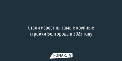 Стали известны самые крупные стройки Белгорода в 2025 году