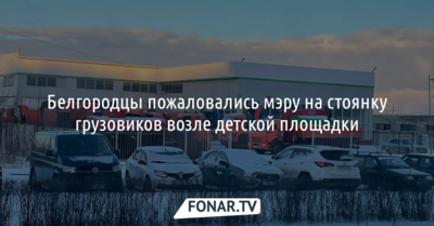 Белгородцы пожаловались мэру на стоянку грузовиков возле детской площадки