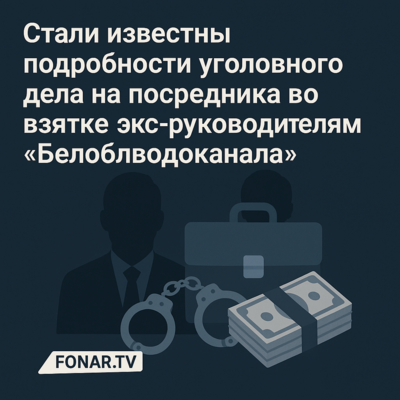 Стали известны подробности уголовного дела на посредника во взятке экс-руководителям «Белоблводоканала»