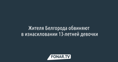 Жителя Белгорода обвиняют в изнасиловании 13-летней девочки