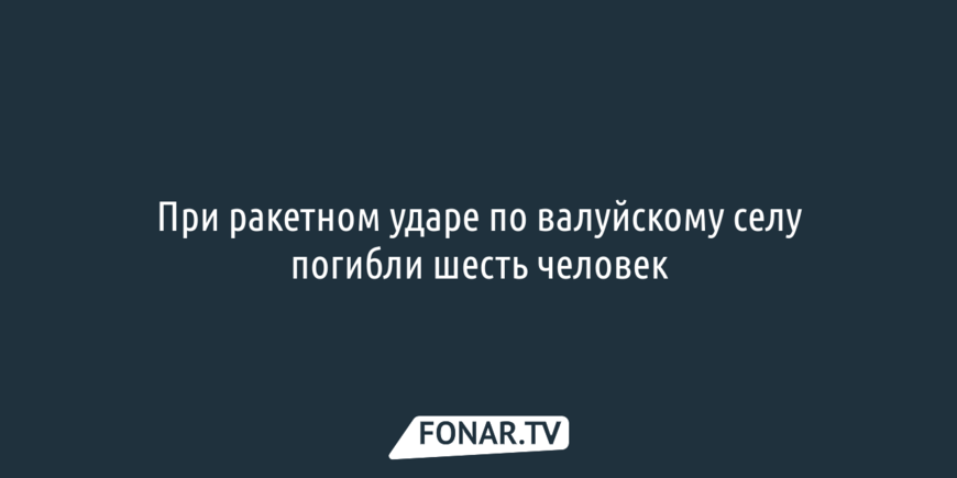 При ракетном ударе по валуйскому селу погибли шесть человек