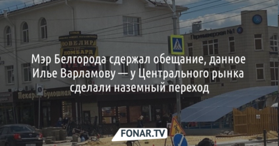 Мэр Белгорода сдержал обещание, данное Илье Варламову — у Центрального рынка сделали наземный переход