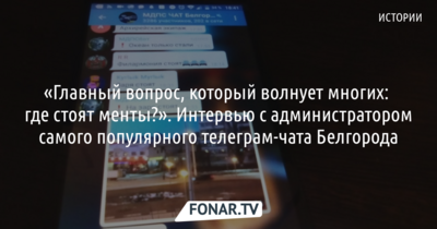 «А ты не знаешь, где стоят менты?». Интервью с администратором самого популярного телеграм-чата в Белгородской области