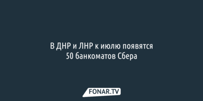 В ДНР и ЛНР к июлю появятся 50 банкоматов Сбера