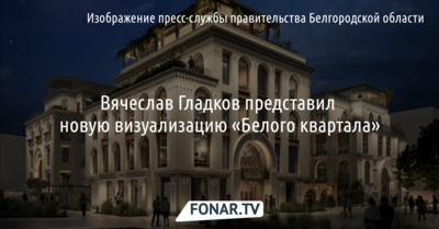 Вячеслав Гладков представил новую визуализацию «Белого квартала»