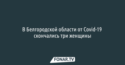 В Белгородской области от Covid-19 скончались три женщины