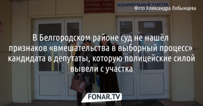 В Белгородском районе суд не нашёл признаков «вмешательства в выборный процесс» кандидата в депутаты, которую полицейские силой вывели с участка