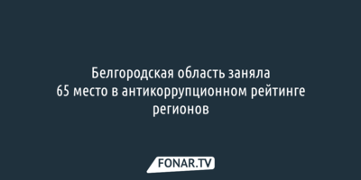 Белгородская область заняла 65 место в антикоррупционном рейтинге регионов