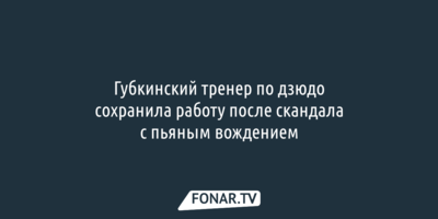 Губкинский тренер по дзюдо сохранила работу после скандала с пьяным вождением