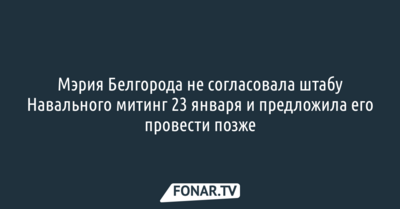 Мэрия Белгорода не согласовала местному штабу Навального митинг 23 января