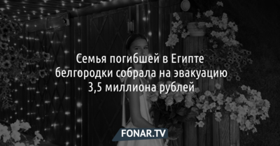 Семья погибшей в Египте белгородки собрала на эвакуацию 3,5 миллиона рублей
