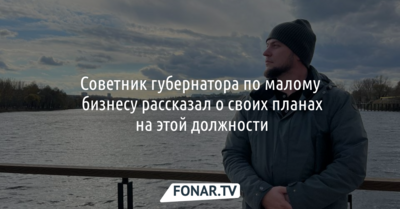 Советник белгородского губернатора по малому бизнесу рассказал о своих планах на этой должности