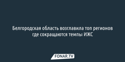 Белгородская область возглавила топ регионов, где сокращаются темпы ИЖС 