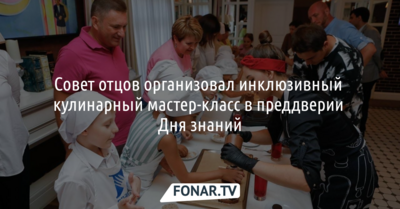 Белгородский Совет отцов организовал инклюзивный кулинарный мастер-класс в преддверии Дня знаний*
