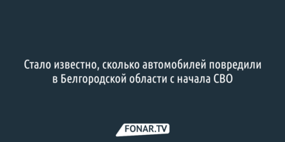 Стало известно, сколько автомобилей повредили в Белгородской области с начала СВО