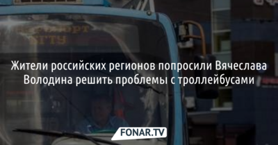 Жители российских регионов попросили Вячеслава Володина решить проблемы с троллейбусами
