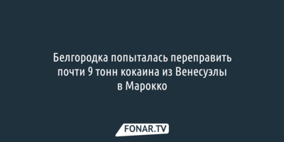 В Белгородской области рассматривают дело о перевозке почти 9 тонн кокаина из Венесуэлы в Марокко