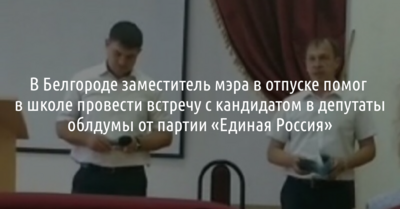 В Белгороде заместитель мэра в отпуске помог в школе провести встречу с кандидатом в депутаты облдумы