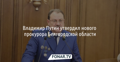 Владимир Путин утвердил нового прокурора Белгородской области