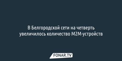 В Белгородской сети на четверть увеличилось количество М2М-устройств