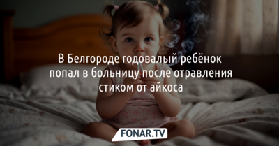 В Белгороде годовалый ребёнок попал в больницу после отравления стиком от айкоса