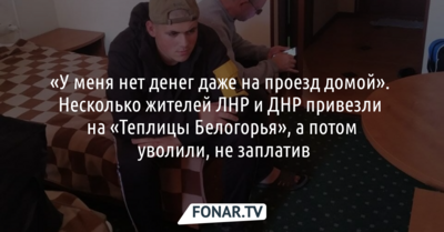 Несколько жителей ЛНР и ДНР выселяют из гостиницы в Белгороде. Их привезли на «Теплицы Белогорья», а потом уволили, не заплатив за работу