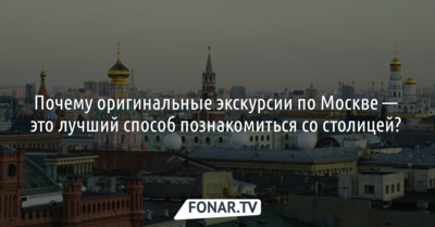 Почему оригинальные экскурсии по Москве — это лучший способ познакомиться со столицей? 