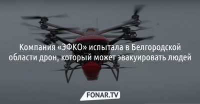 Компания «ЭФКО» испытала в Белгородской области дрон, который может эвакуировать людей