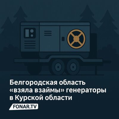 Белгородская область «взяла взаймы» генераторы в Курской области