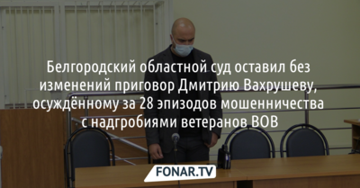Суд не стал менять приговор белгородцу, осуждённому за мошенничества с надгробиями ветеранов ВОВ