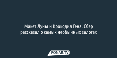 Макет Луны и Крокодил Гена. Сбер рассказал о самых необычных залогах