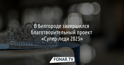 В Белгороде завершился благотворительный проект «Супер-леди 2025»