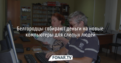 Белгородцы собирают деньги на новые компьютеры для слепых людей. Им нужно 150 тысяч рублей