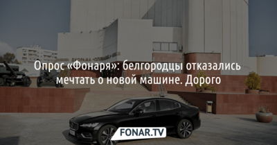 Опрос: Белгородцы не хотят мечтать о новых машинах из-за их дороговизны