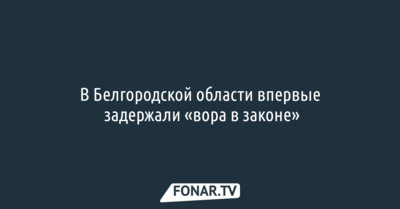 В Белгородской области впервые задержали «вора в законе»