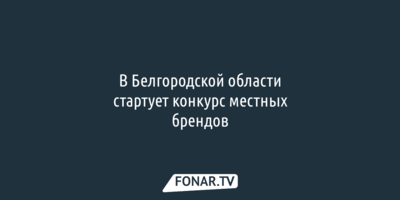 В Белгородской области выберут лучшие местные бренды