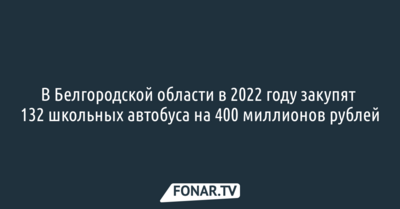 В Белгородской области в 2022 году закупят 132 школьных автобуса на 400 миллионов рублей