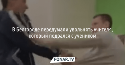В Белгороде передумали увольнять учителя, который подрался с учеником